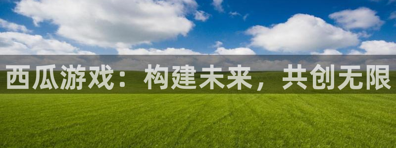 杏耀平台登录入口官网：西瓜游戏：构建未来，共创无限