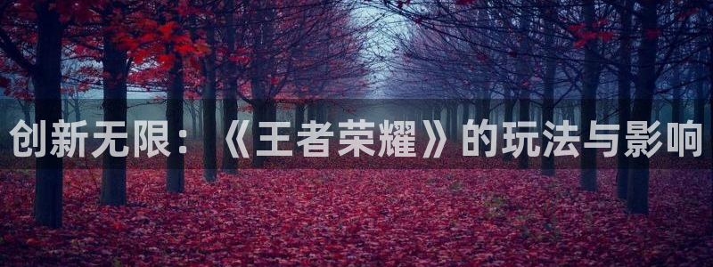 深圳杏耀电商：创新无限：《王者荣耀》的玩法与影响